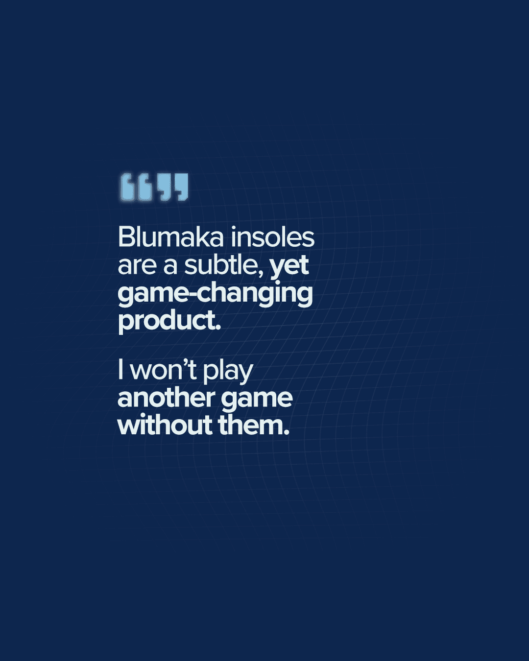 Blumaka insoles are a subtle yet game-changing product. I won't play another game without them.
