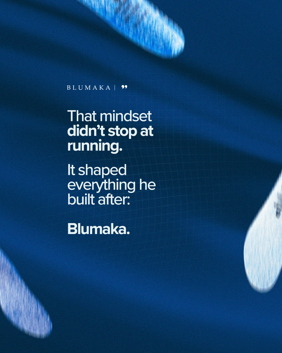 That mindset didn't stop at running. It shaped everything he built after: Blumaka.